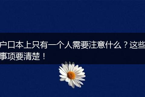 户口本上只有一个人需要注意什么?这些事项要清楚!