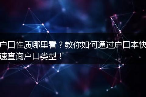 户口性质哪里看？教你如何通过户口本快速查询户口类型！