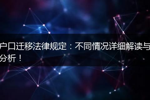 户口迁移法律规定：不同情况详细解读与分析！