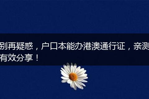 别再疑惑，户口本能办港澳通行证，亲测有效分享！