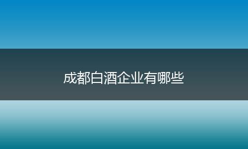成都白酒企业有哪些