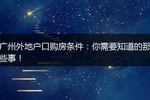 广州外地户口购房条件:你需要知道的那些事!