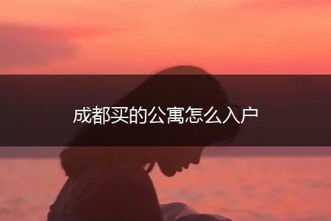 成都买的公寓怎么入户