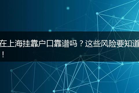 在上海挂靠户口靠谱吗？这些风险要知道！