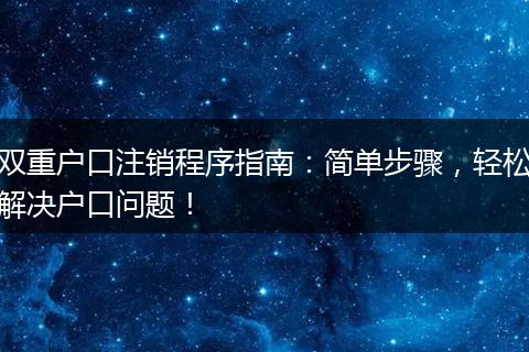 双重户口注销程序指南：简单步骤，轻松解决户口问题！
