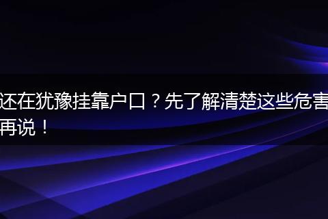 还在犹豫挂靠户口？先了解清楚这些危害再说！