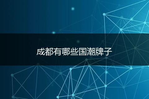 成都有哪些国潮牌子