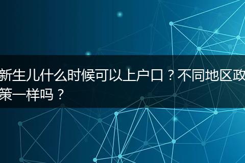 新生儿什么时候可以上户口？不同地区政策一样吗？