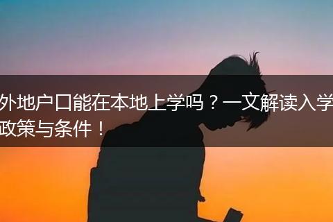 外地户口能在本地上学吗？一文解读入学政策与条件！