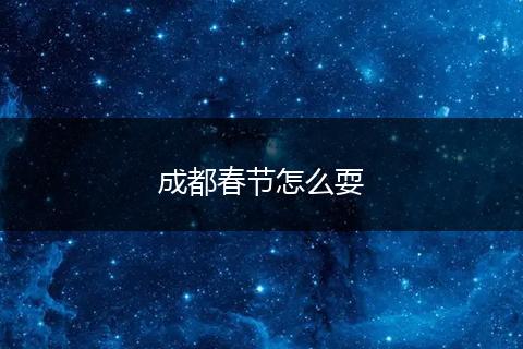 成都春节怎么耍