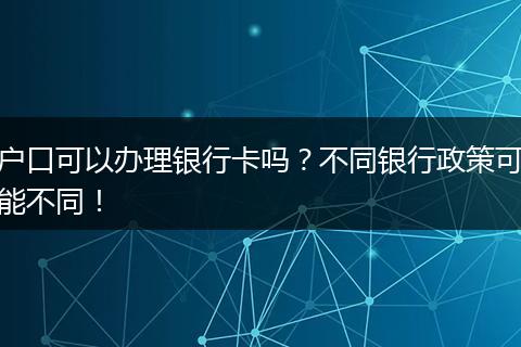 户口可以办理银行卡吗？不同银行政策可能不同！