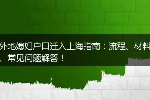 外地媳妇户口迁入上海指南：流程、材料、常见问题解答！
