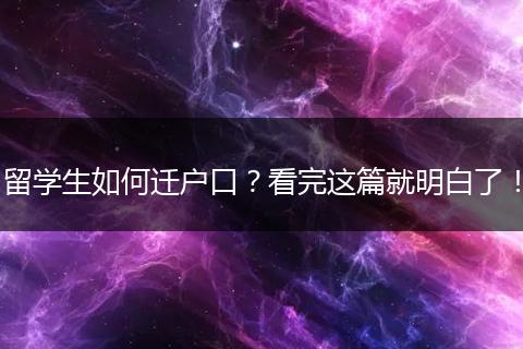 留学生如何迁户口？看完这篇就明白了！