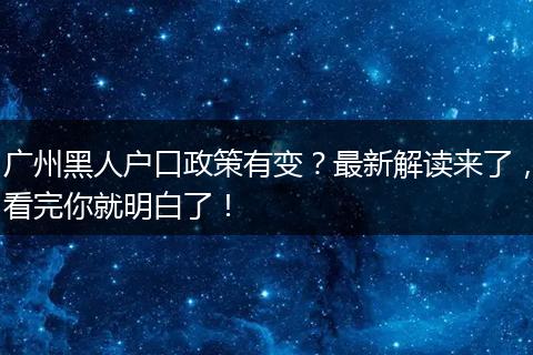 广州黑人户口政策有变？最新解读来了，看完你就明白了！