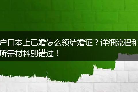 户口本上已婚怎么领结婚证？详细流程和所需材料别错过！