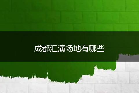 成都汇演场地有哪些