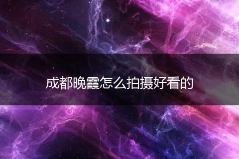成都晚霞怎么拍摄好看的