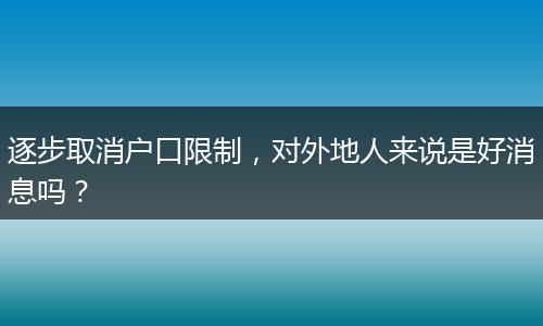 逐步取消户口限制，对外地人来说是好消息吗？