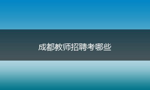 成都教师招聘考哪些