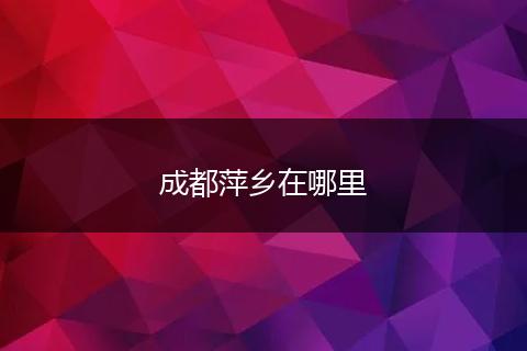 成都萍乡在哪里