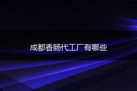 成都香肠代工厂有哪些