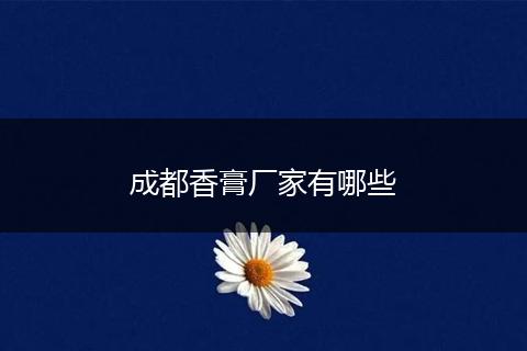 成都香膏厂家有哪些