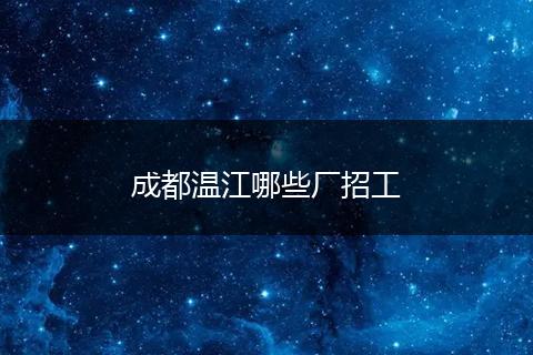 成都温江哪些厂招工