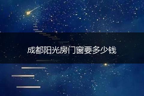 成都阳光房门窗要多少钱