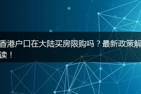 香港户口在大陆买房限购吗？最新政策解读！