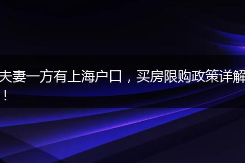 夫妻一方有上海户口,买房限购政策详解!