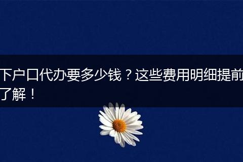 下户口代办要多少钱？这些费用明细提前了解！