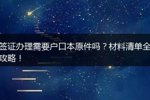 签证办理需要户口本原件吗？材料清单全攻略！