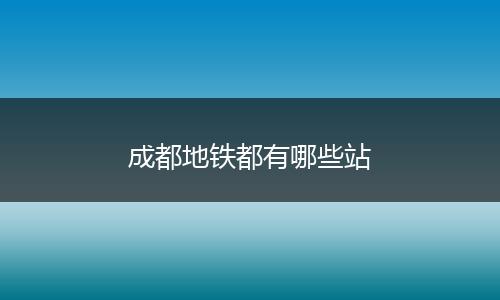成都地铁都有哪些站
