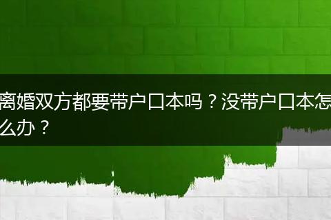 离婚双方都要带户口本吗？没带户口本怎么办？