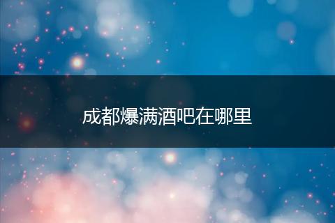 成都爆满酒吧在哪里