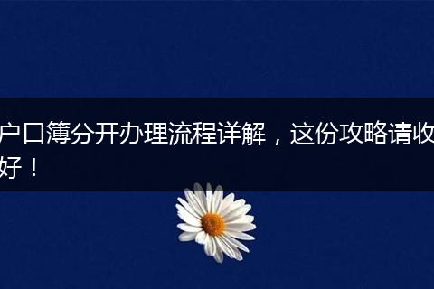 户口簿分开办理流程详解,这份攻略请收好!