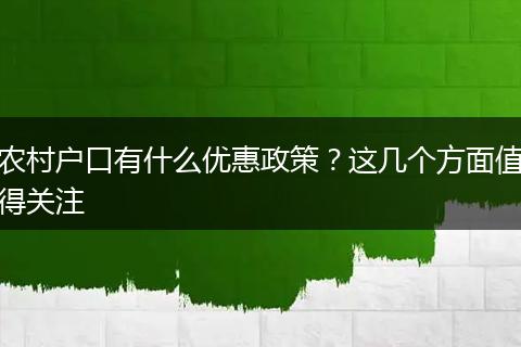 农村户口有什么优惠政策?这几个方面值得关注
