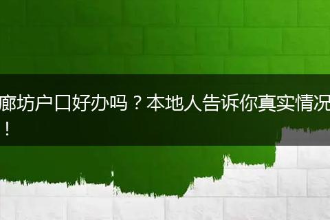廊坊户口好办吗？本地人告诉你真实情况！