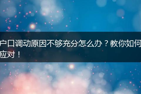 户口调动原因不够充分怎么办？教你如何应对！