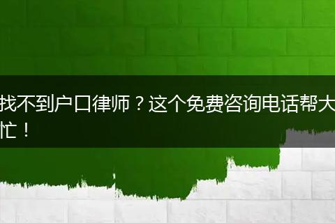 找不到户口律师？这个免费咨询电话帮大忙！