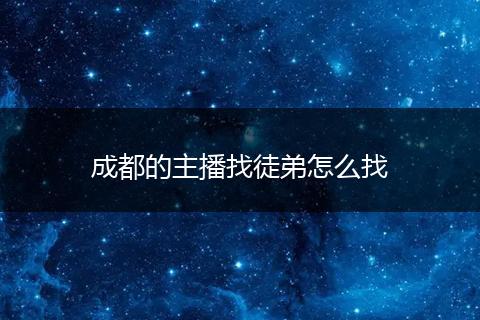 成都的主播找徒弟怎么找