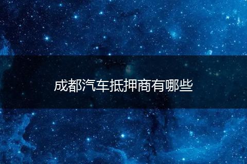 成都汽车抵押商有哪些