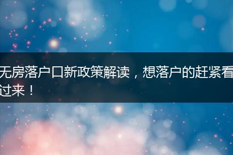 无房落户口新政策解读,想落户的赶紧看过来!