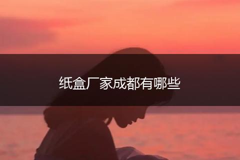纸盒厂家成都有哪些