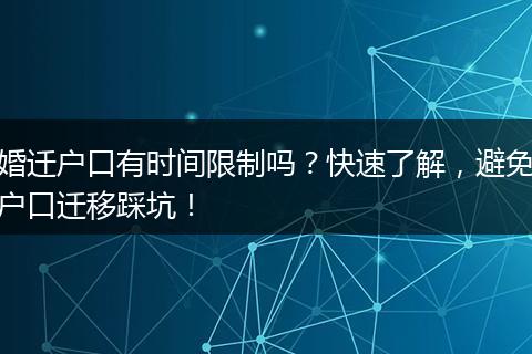 婚迁户口有时间限制吗?快速了解,避免户口迁移踩坑!