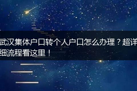 武汉集体户口转个人户口怎么办理？超详细流程看这里！