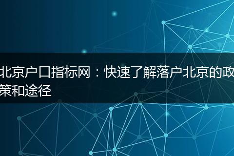 北京户口指标网：快速了解落户北京的政策和途径