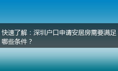 快速了解：深圳户口申请安居房需要满足哪些条件？