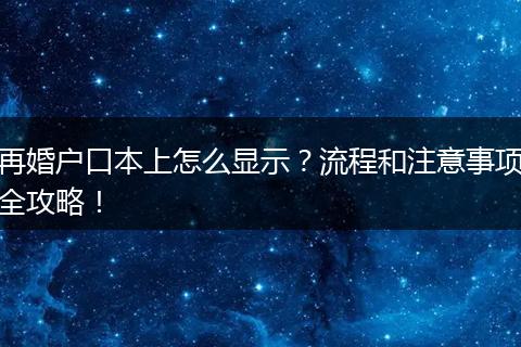 再婚户口本上怎么显示？流程和注意事项全攻略！