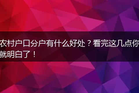 农村户口分户有什么好处？看完这几点你就明白了！